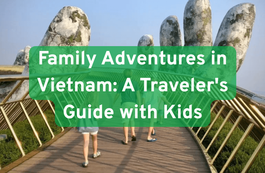 Top things to do with kids while traveling in vietnam: A family adventure guide
